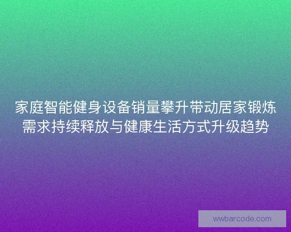 家庭智能健身设备销量攀升带动居家锻炼需求持续释放与健康生活方式升级趋势