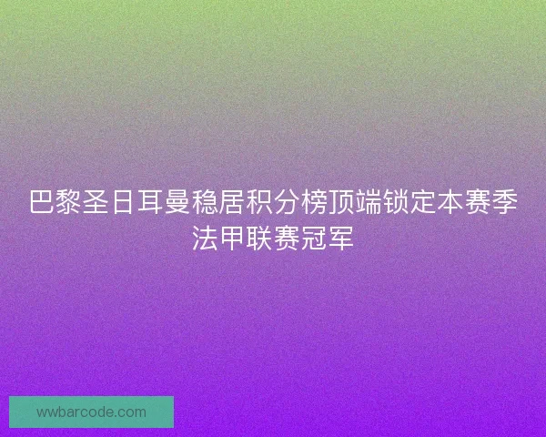 巴黎圣日耳曼稳居积分榜顶端锁定本赛季法甲联赛冠军 巴黎圣日耳曼稳居积分榜顶端锁定本赛季法甲联赛冠军