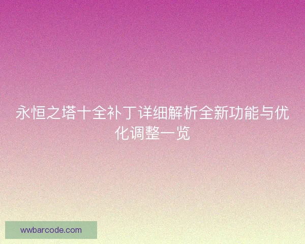 永恒之塔十全补丁详细解析全新功能与优化调整一览