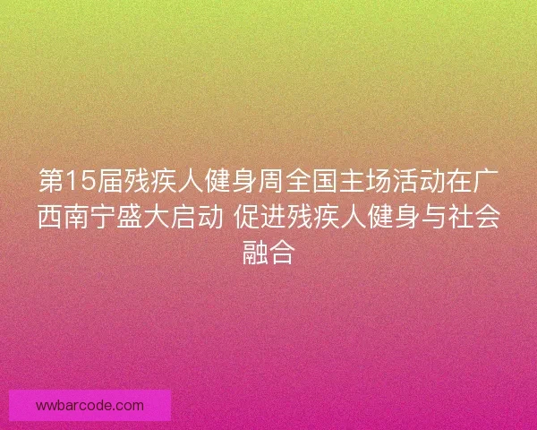 第15届残疾人健身周全国主场活动在广西南宁盛大启动 促进残疾人健身与社会融合